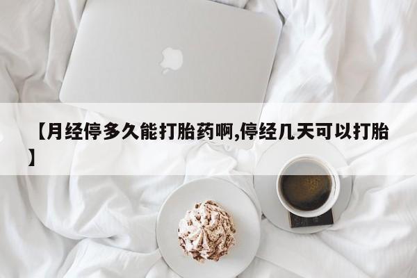 网上卖流产药联系方式，【月经停多久能打胎药啊,停经几天可以打胎】