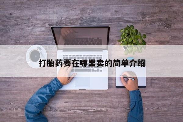 网上卖流产药联系方式，打胎药要在哪里卖的简单介绍
