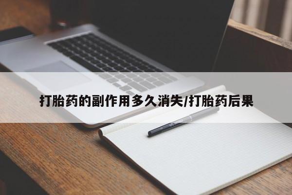 网上卖流产药联系方式，打胎药的副作用多久消失/打胎药后果