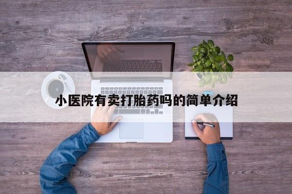 网上卖流产药联系方式，小医院有卖打胎药吗的简单介绍