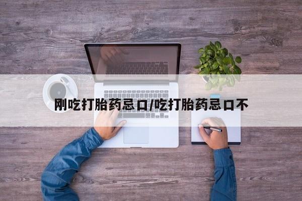 网上卖流产药联系方式,刚吃打胎药忌口/吃打胎药忌口不
