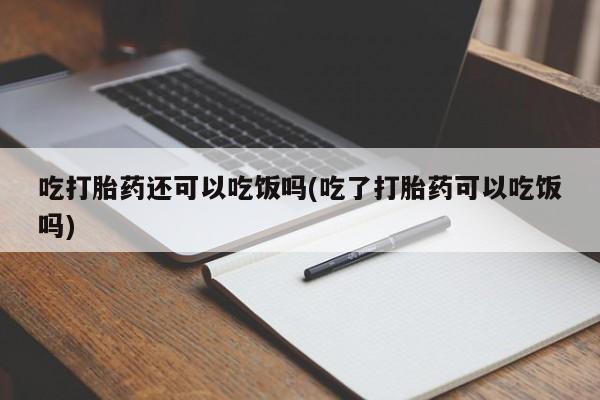 网上卖流产药联系方式,吃打胎药还可以吃饭吗(吃了打胎药可以吃饭吗)