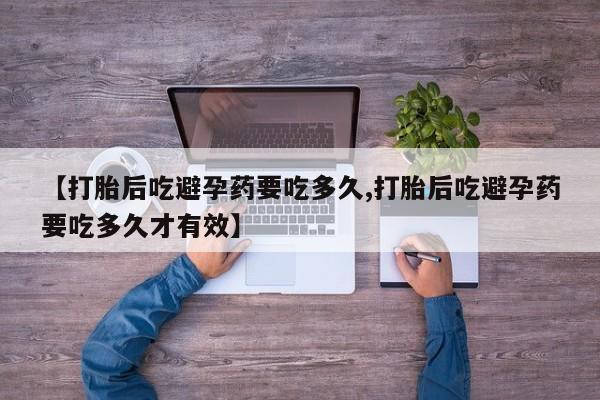 网上卖流产药联系方式，【打胎后吃避孕药要吃多久,打胎后吃避孕药要吃多久才有效】