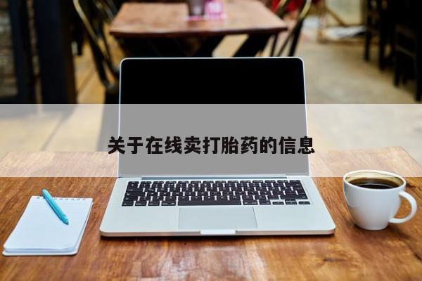 网上卖流产药联系方式，关于在线卖打胎药的信息