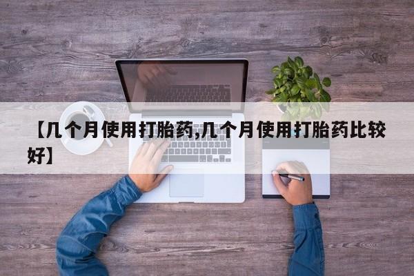 网上卖流产药联系方式,【几个月使用打胎药,几个月使用打胎药比较好】