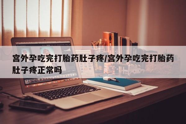 网上卖流产药联系方式，宫外孕吃完打胎药肚子疼/宫外孕吃完打胎药肚子疼正常吗