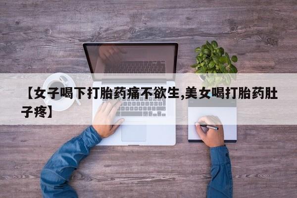 网上卖流产药联系方式，【女子喝下打胎药痛不欲生,美女喝打胎药肚子疼】