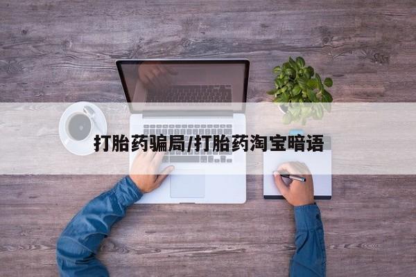 网上卖流产药联系方式，打胎药骗局/打胎药淘宝暗语