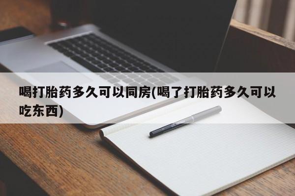 网上卖流产药联系方式，喝打胎药多久可以同房(喝了打胎药多久可以吃东西)