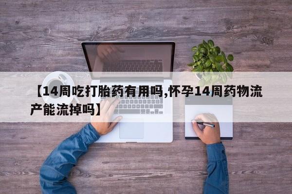网上卖流产药联系方式,【14周吃打胎药有用吗,怀孕14周药物流产能流掉吗】