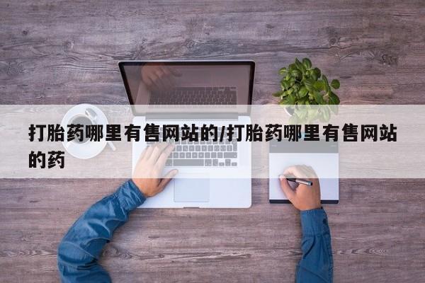 网上卖流产药联系方式，打胎药哪里有售网站的/打胎药哪里有售网站的药