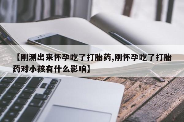 网上卖流产药联系方式，【刚测出来怀孕吃了打胎药,刚怀孕吃了打胎药对小孩有什么影响】