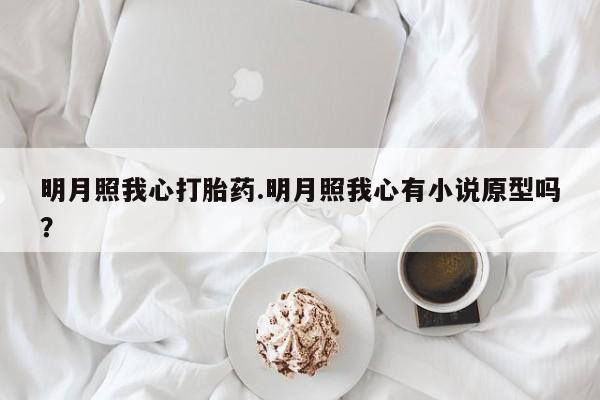 网上卖流产药联系方式，明月照我心打胎药.明月照我心有小说原型吗？