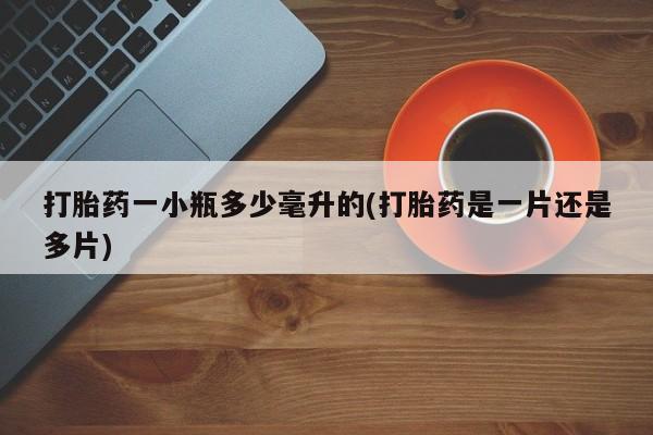 网上卖流产药联系方式，打胎药一小瓶多少毫升的(打胎药是一片还是多片)