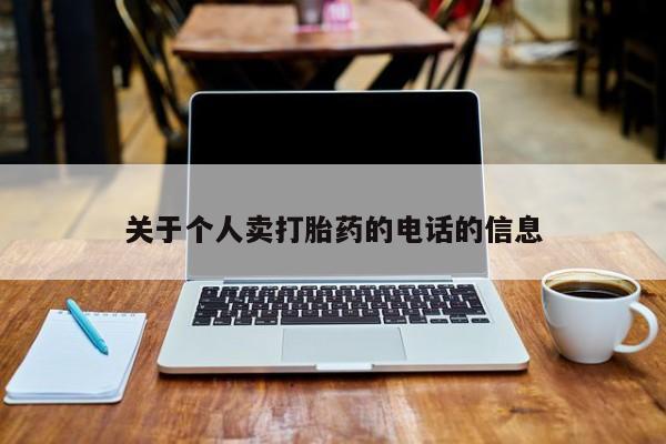 网上卖流产药联系方式，关于个人卖打胎药的电话的信息